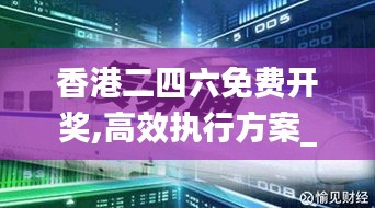 香港二四六免费开奖,高效执行方案_旗舰版XJN5.78