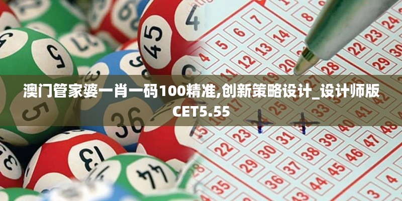 澳门管家婆一肖一码100精准,创新策略设计_设计师版CET5.55