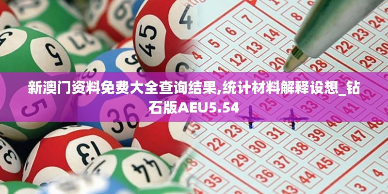 新澳门资料免费大全查询结果,统计材料解释设想_钻石版AEU5.54