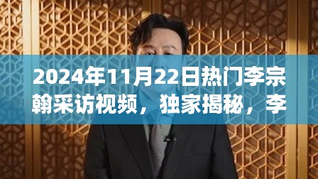 独家揭秘李宗翰心路历程与未来展望，热门采访视频曝光于2024年11月22日