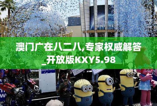 澳门广在八二八,专家权威解答_开放版KXY5.98