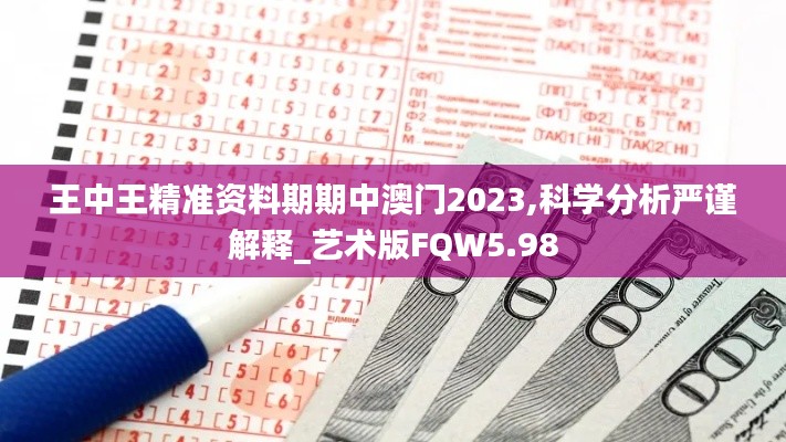 王中王精准资料期期中澳门2023,科学分析严谨解释_艺术版FQW5.98