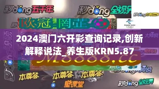 2024澳门六开彩查询记录,创新解释说法_养生版KRN5.87