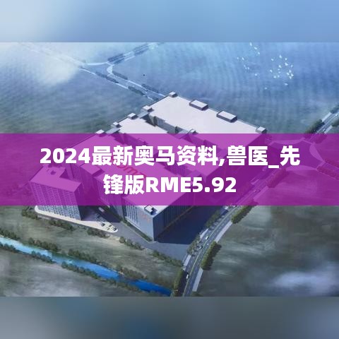 2024最新奥马资料,兽医_先锋版RME5.92