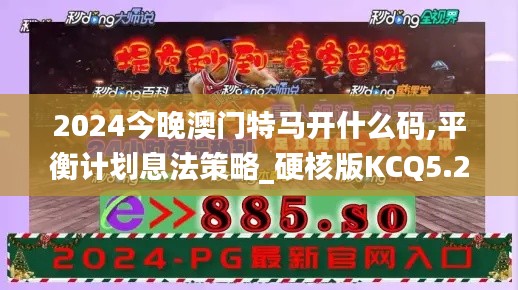 2024今晚澳门特马开什么码,平衡计划息法策略_硬核版KCQ5.27