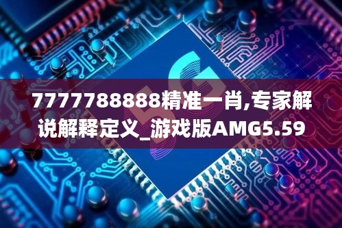 7777788888精准一肖,专家解说解释定义_游戏版AMG5.59