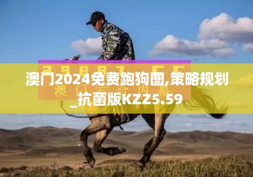 澳门2024免费跑狗图,策略规划_抗菌版KZZ5.59