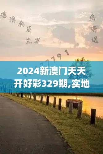 2024新澳门天天开好彩329期,实地研究解答协助_旅行版IPS11.42