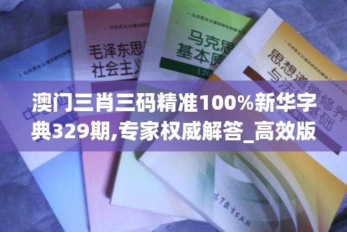 澳门三肖三码精准100%新华字典329期,专家权威解答_高效版UKK11.30