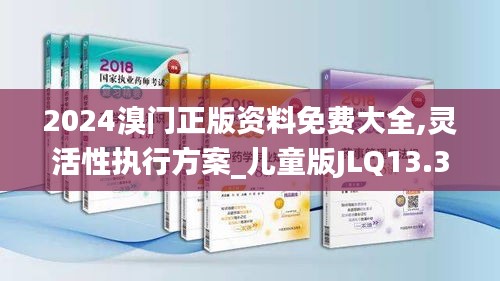 2024溴门正版资料免费大全,灵活性执行方案_儿童版JLQ13.3