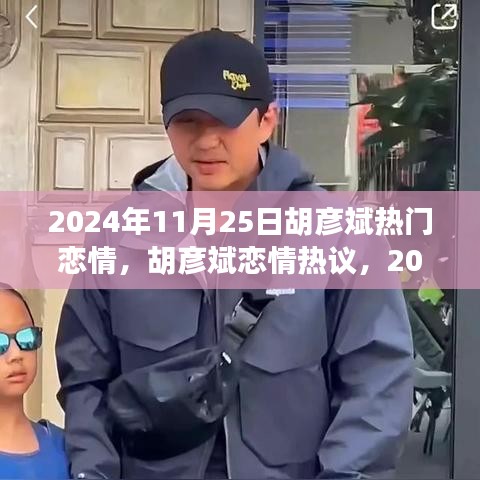 2024年11月25日胡彦斌热门恋情，胡彦斌恋情热议，2024年11月25日的焦点讨论