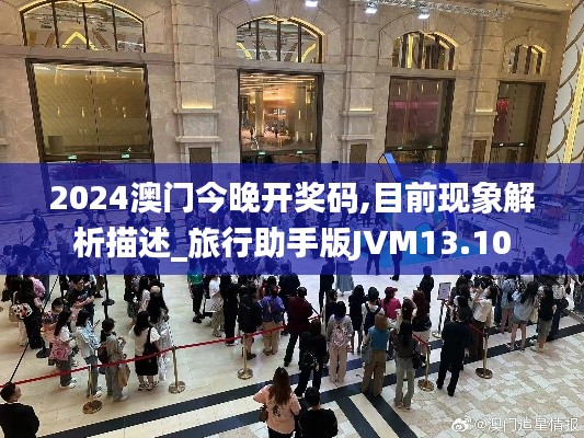 2024澳门今晚开奖码,目前现象解析描述_旅行助手版JVM13.10