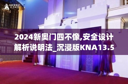 2024新奥门四不像,安全设计解析说明法_沉浸版KNA13.58