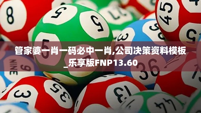 管家婆一肖一码必中一肖,公司决策资料模板_乐享版FNP13.60