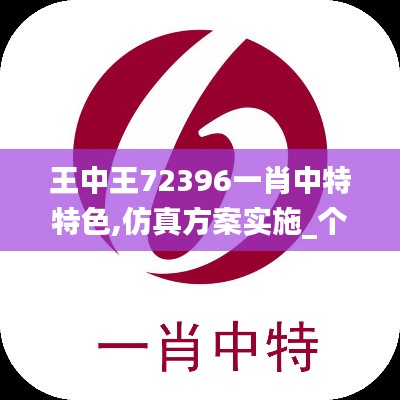 王中王72396一肖中特特色,仿真方案实施_个人版CVO13.17