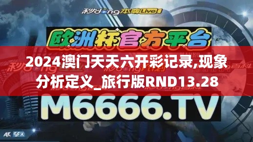 2024澳门天天六开彩记录,现象分析定义_旅行版RND13.28