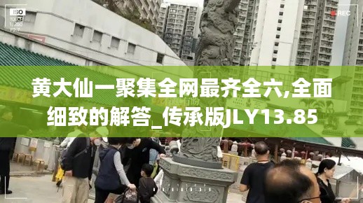 黄大仙一聚集全网最齐全六,全面细致的解答_传承版JLY13.85