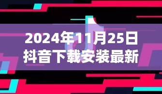 抖音最新版下载安装指南（2024年11月版，详细教程与指南）