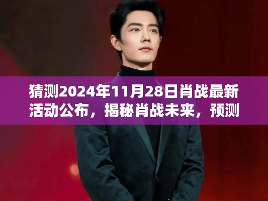 揭秘肖战未来动向，预测肖战在2024年11月28日的最新活动揭晓