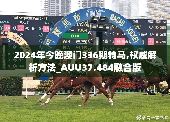 2024年今晚澳门336期特马,权威解析方法_AUU37.484融合版