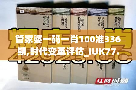 管家婆一码一肖100准336期,时代变革评估_IUK77.336交互版