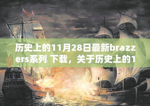 关于历史上的11月28日最新Brazzers系列，深度评测与涉黄警示介绍