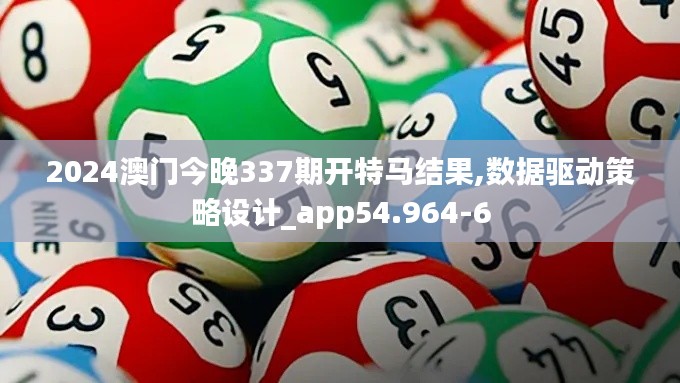 2024澳门今晚337期开特马结果,数据驱动策略设计_app54.964-6