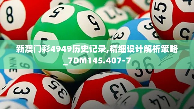 新澳门彩4949历史记录,精细设计解析策略_7DM145.407-7