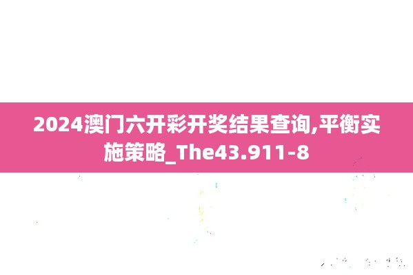 2024澳门六开彩开奖结果查询,平衡实施策略_The43.911-8