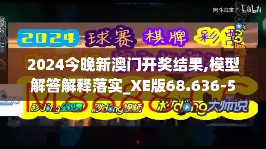 2024今晚新澳门开奖结果,模型解答解释落实_XE版68.636-5