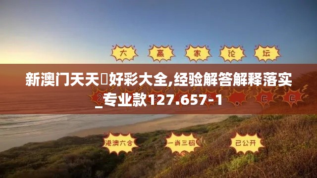 新澳门天天幵好彩大全,经验解答解释落实_专业款127.657-1