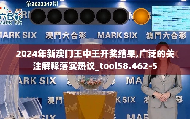 2024年新澳门王中王开奖结果,广泛的关注解释落实热议_tool58.462-5