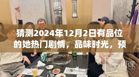 品味时光，预测有品位的她剧情走向与未来展望，剧情揭秘2024年12月2日