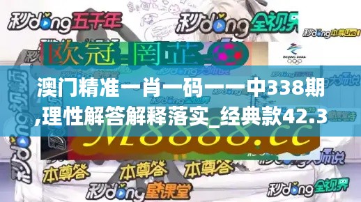 澳门精准一肖一码一一中338期,理性解答解释落实_经典款42.312-4