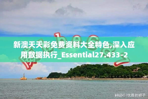 新澳天天彩免费资料大全特色,深入应用数据执行_Essential27.433-2