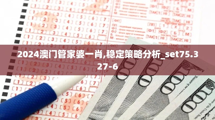 2024澳门管家婆一肖,稳定策略分析_set75.327-6