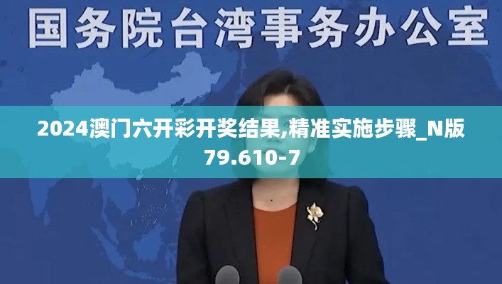 2024澳门六开彩开奖结果,精准实施步骤_N版79.610-7