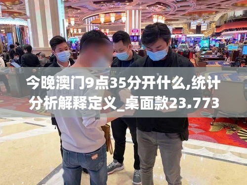 今晚澳门9点35分开什么,统计分析解释定义_桌面款23.773-9