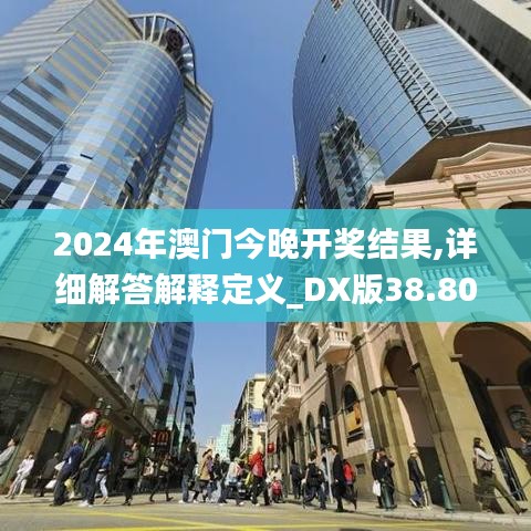 2024年澳门今晚开奖结果,详细解答解释定义_DX版38.804-9