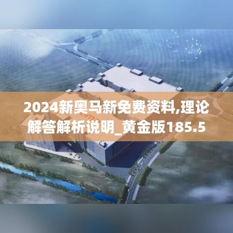 2024新奥马新免费资料,理论解答解析说明_黄金版185.541-7