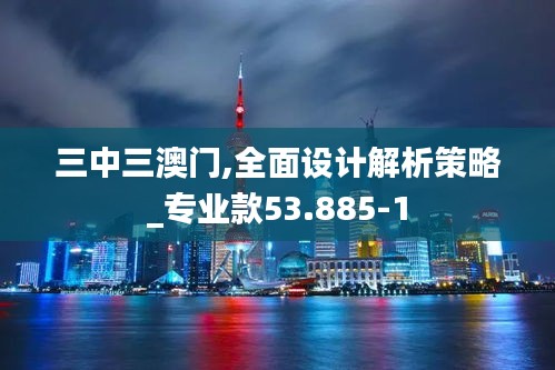 三中三澳门,全面设计解析策略_专业款53.885-1