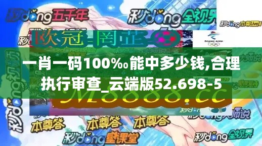 一肖一码100‰能中多少钱,合理执行审查_云端版52.698-5