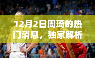 独家解析，周琦在12月2日的热点新闻——全面评测与深度介绍揭秘重磅消息！