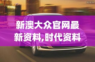 新澳大众官网最新资料,时代资料解析_理财版19.604-6