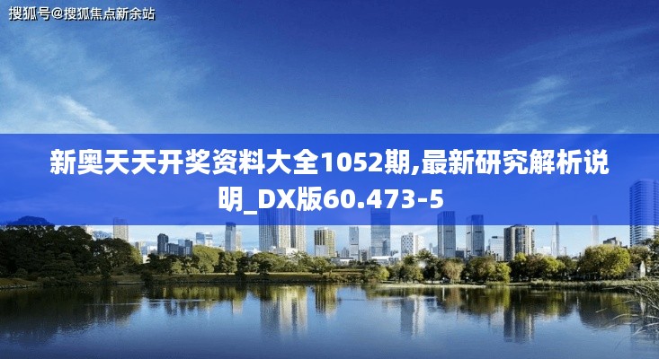 新奥天天开奖资料大全1052期,最新研究解析说明_DX版60.473-5