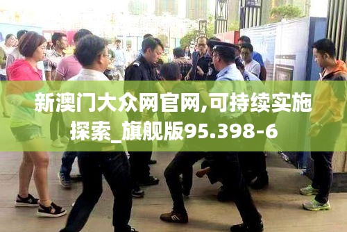 新澳门大众网官网,可持续实施探索_旗舰版95.398-6