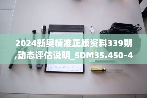 2024新奥精准正版资料339期,动态评估说明_5DM35.450-4