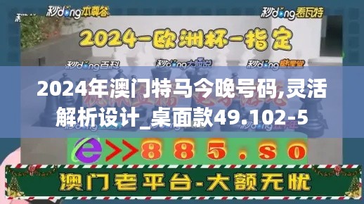 2024年澳门特马今晚号码,灵活解析设计_桌面款49.102-5