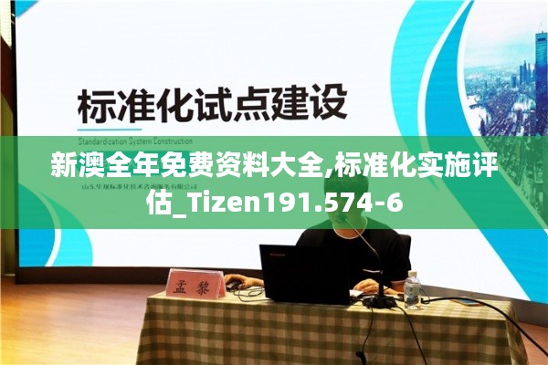 新澳全年免费资料大全,标准化实施评估_Tizen191.574-6