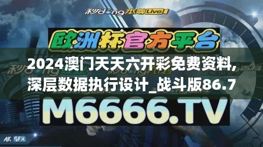 2024澳门天天六开彩免费资料,深层数据执行设计_战斗版86.728